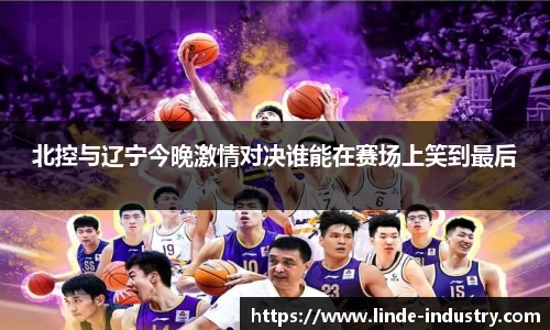 北控与辽宁今晚激情对决谁能在赛场上笑到最后