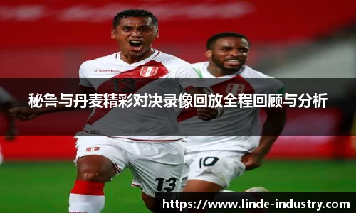 秘鲁与丹麦精彩对决录像回放全程回顾与分析