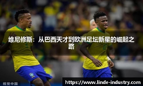 维尼修斯：从巴西天才到欧洲足坛新星的崛起之路