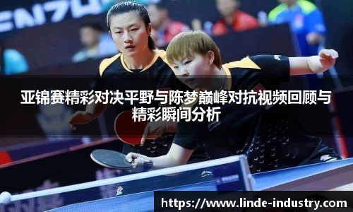 亚锦赛精彩对决平野与陈梦巅峰对抗视频回顾与精彩瞬间分析